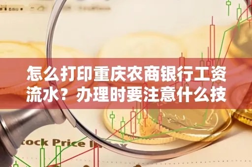 怎么打印重庆农商银行工资流水?办理时要注意什么技巧?