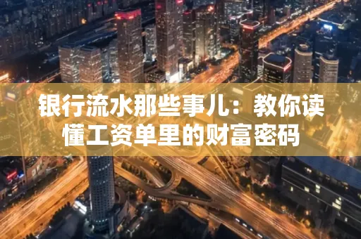 银行流水那些事儿:教你读懂工资单里的财富密码
