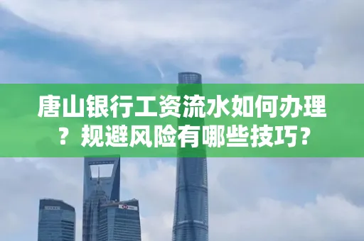 唐山银行工资流水如何办理?规避风险有哪些技巧?