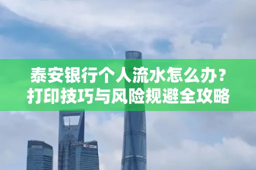 泰安银行个人流水怎么办?打印技巧与风险规避全攻略