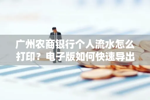 广州农商银行个人流水怎么打印?电子版如何快速导出?