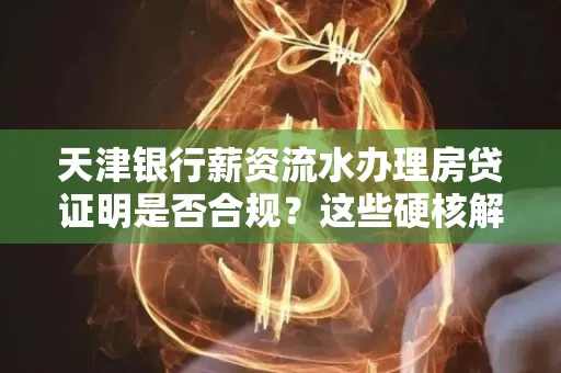 天津银行薪资流水办理房贷证明是否合规?这些硬核解析帮你避坑