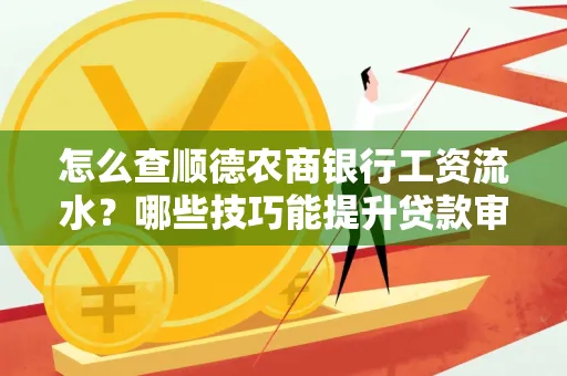 怎么查顺德农商银行工资流水?哪些技巧能提升贷款审核成功率?
