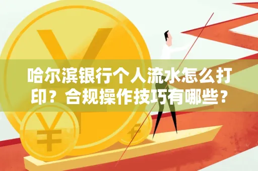 哈尔滨银行个人流水怎么打印?合规操作技巧有哪些?