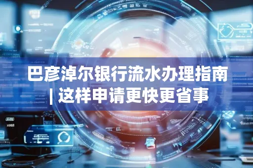 巴彦淖尔银行流水办理指南 | 这样申请更快更省事