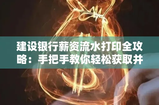建设银行薪资流水打印全攻略:手把手教你轻松获取并鉴别真假!