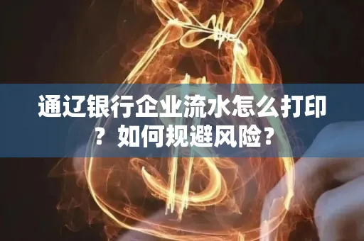 通辽银行企业流水怎么打印?如何规避风险?