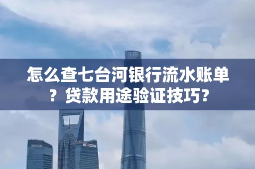 怎么查七台河银行流水账单?贷款用途验证技巧?