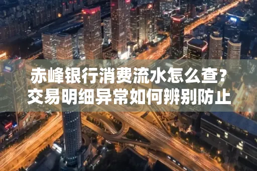 赤峰银行消费流水怎么查?交易明细异常如何辨别防止诈骗