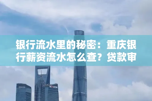 银行流水里的秘密:重庆银行薪资流水怎么查?贷款审批看这里