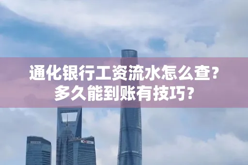 通化银行工资流水怎么查？多久能到账有技巧？