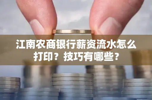 江南农商银行薪资流水怎么打印?技巧有哪些?