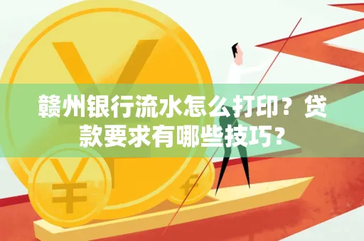 赣州银行流水怎么打印?贷款要求有哪些技巧?