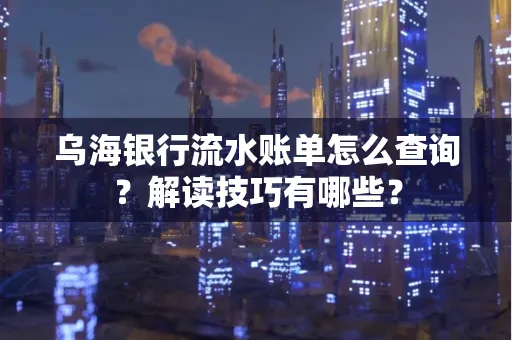 乌海银行流水账单怎么查询?解读技巧有哪些?