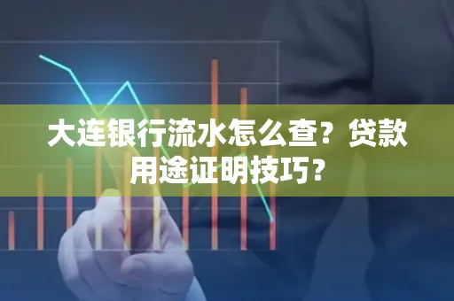 大连银行流水怎么查?贷款用途证明技巧?
