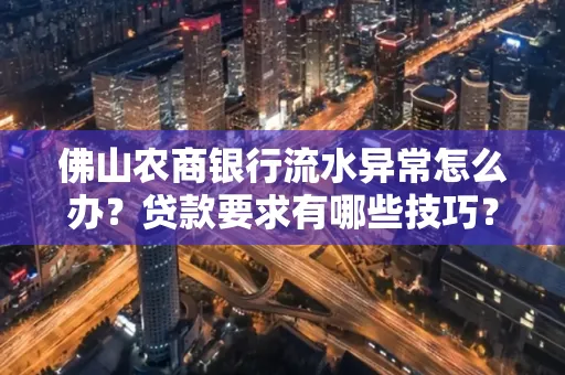 佛山农商银行流水异常怎么办?贷款要求有哪些技巧?