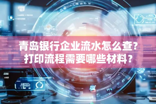 青岛银行企业流水怎么查？打印流程需要哪些材料？