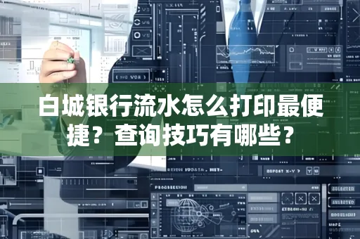 白城银行流水怎么打印最便捷?查询技巧有哪些?