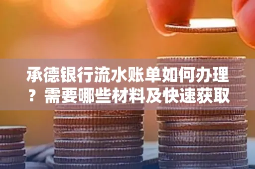 承德银行流水账单如何办理?需要哪些材料及快速获取方法?