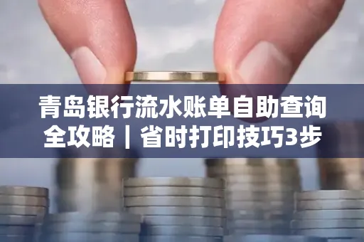 青岛银行流水账单自助查询全攻略|省时打印技巧3步搞定