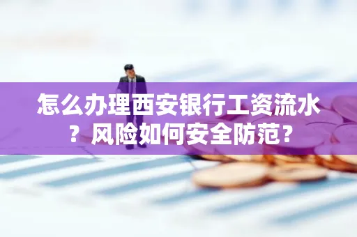 怎么办理西安银行工资流水？风险如何安全防范？