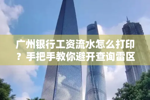 广州银行工资流水怎么打印？手把手教你避开查询雷区