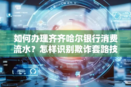 如何办理齐齐哈尔银行消费流水？怎样识别欺诈套路技巧？