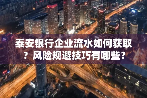 泰安银行企业流水如何获取？风险规避技巧有哪些？