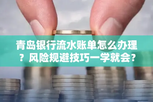 青岛银行流水账单怎么办理？风险规避技巧一学就会？