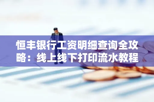 恒丰银行工资明细查询全攻略:线上线下打印流水教程